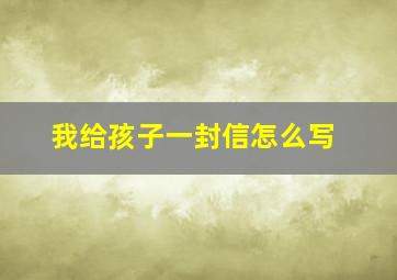 我给孩子一封信怎么写