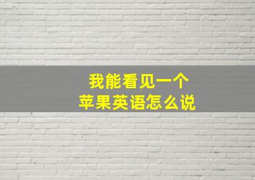 我能看见一个苹果英语怎么说