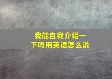 我能自我介绍一下吗用英语怎么说