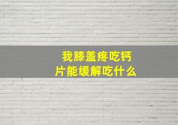 我膝盖疼吃钙片能缓解吃什么