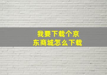 我要下载个京东商城怎么下载