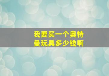 我要买一个奥特曼玩具多少钱啊