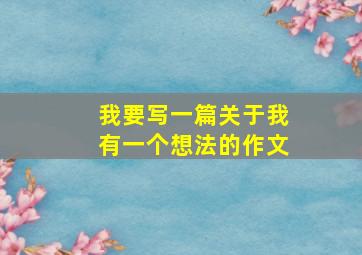 我要写一篇关于我有一个想法的作文