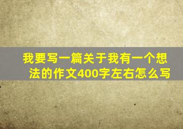 我要写一篇关于我有一个想法的作文400字左右怎么写