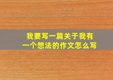 我要写一篇关于我有一个想法的作文怎么写