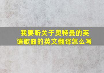 我要听关于奥特曼的英语歌曲的英文翻译怎么写