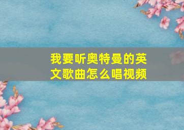 我要听奥特曼的英文歌曲怎么唱视频