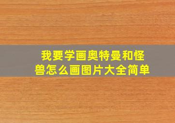 我要学画奥特曼和怪兽怎么画图片大全简单