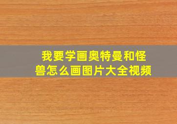 我要学画奥特曼和怪兽怎么画图片大全视频