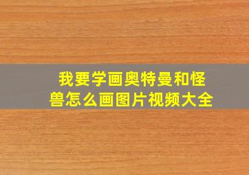 我要学画奥特曼和怪兽怎么画图片视频大全