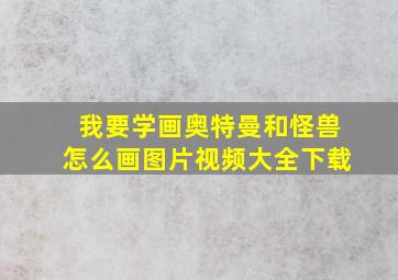 我要学画奥特曼和怪兽怎么画图片视频大全下载