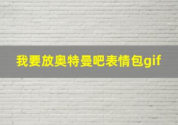 我要放奥特曼吧表情包gif