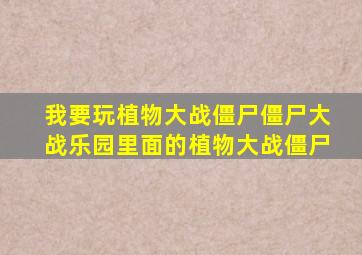 我要玩植物大战僵尸僵尸大战乐园里面的植物大战僵尸