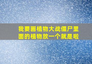 我要画植物大战僵尸里面的植物放一个就是啦