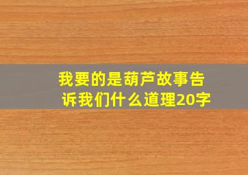 我要的是葫芦故事告诉我们什么道理20字