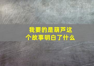 我要的是葫芦这个故事明白了什么