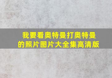 我要看奥特曼打奥特曼的照片图片大全集高清版