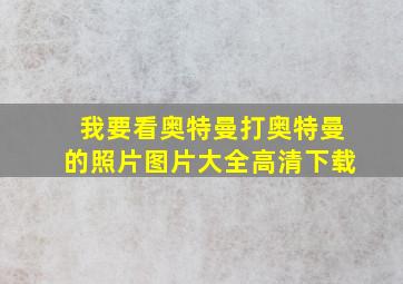 我要看奥特曼打奥特曼的照片图片大全高清下载