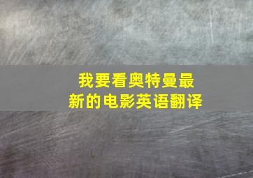 我要看奥特曼最新的电影英语翻译