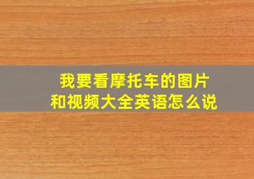 我要看摩托车的图片和视频大全英语怎么说