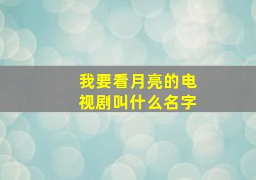 我要看月亮的电视剧叫什么名字