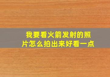 我要看火箭发射的照片怎么拍出来好看一点