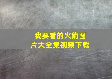 我要看的火箭图片大全集视频下载