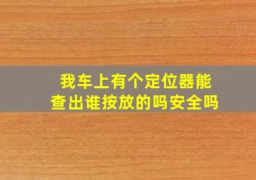 我车上有个定位器能查出谁按放的吗安全吗