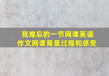 我难忘的一节网课英语作文网课背景过程和感受