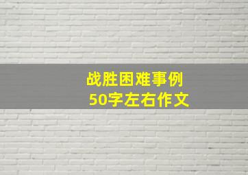 战胜困难事例50字左右作文