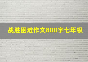 战胜困难作文800字七年级