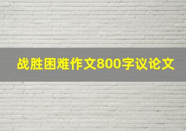 战胜困难作文800字议论文