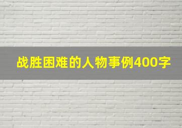 战胜困难的人物事例400字