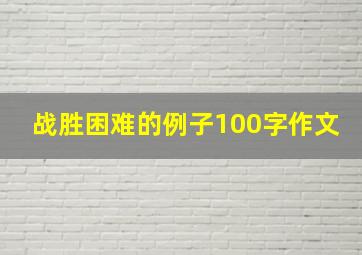 战胜困难的例子100字作文