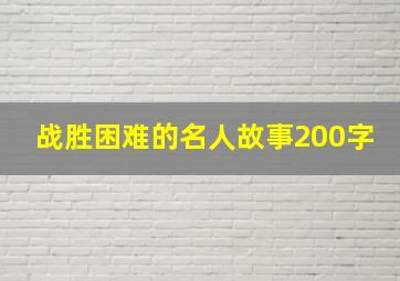 战胜困难的名人故事200字