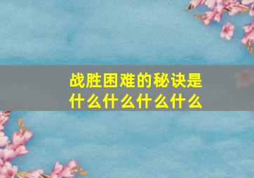 战胜困难的秘诀是什么什么什么什么