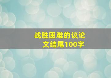 战胜困难的议论文结尾100字