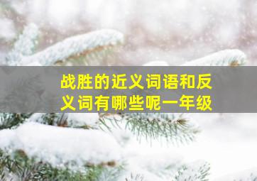 战胜的近义词语和反义词有哪些呢一年级