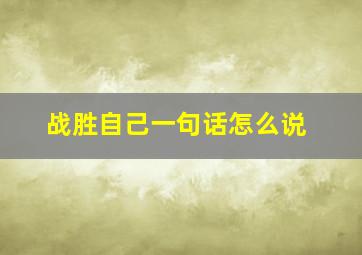 战胜自己一句话怎么说