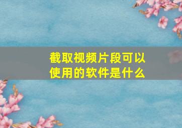 截取视频片段可以使用的软件是什么