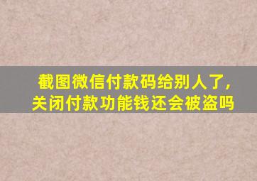 截图微信付款码给别人了,关闭付款功能钱还会被盗吗