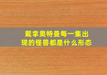 戴拿奥特曼每一集出现的怪兽都是什么形态