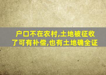 户口不在农村,土地被征收了可有补偿,也有土地确全证