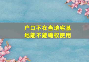 户口不在当地宅基地能不能确权使用