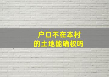 户口不在本村的土地能确权吗