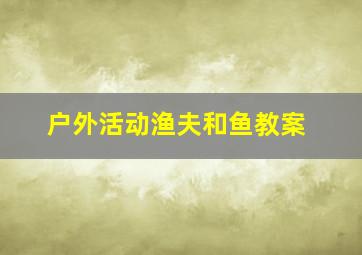 户外活动渔夫和鱼教案