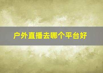 户外直播去哪个平台好