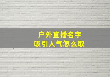 户外直播名字吸引人气怎么取