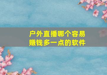 户外直播哪个容易赚钱多一点的软件