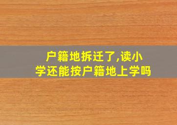 户籍地拆迁了,读小学还能按户籍地上学吗